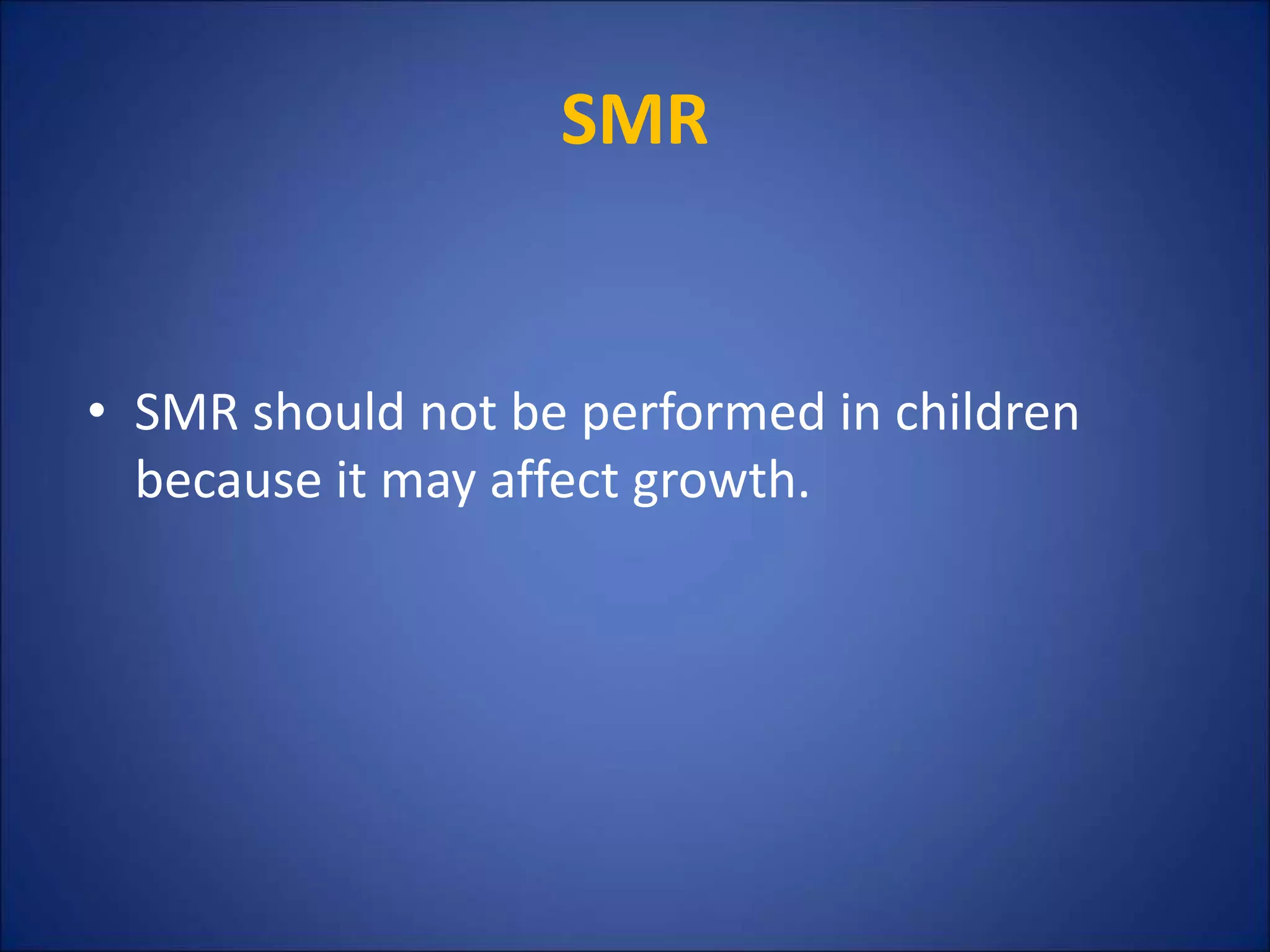 SMR
• SMR should not be performed in children
because it may affect growth.
 