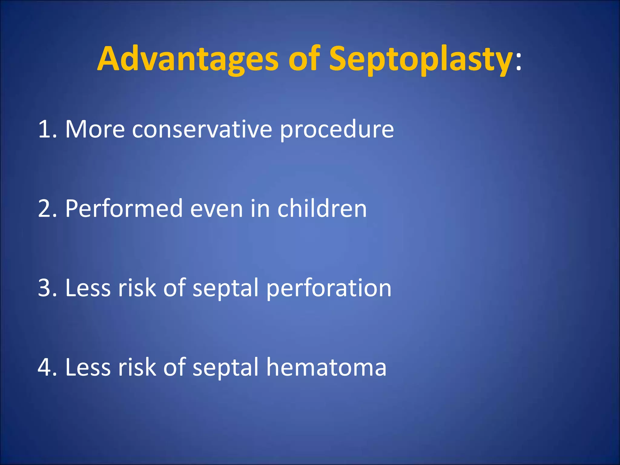 Advantages of Septoplasty:
1. More conservative procedure
2. Performed even in children
3. Less risk of septal perforation
4. Less risk of septal hematoma
 