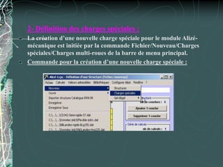 2- Définition des charges spéciales :
La création d’une nouvelle charge spéciale pour le module Alizé-
mécanique est initiée par la commande Fichier/Nouveau/Charges
spéciales/Charges multi-roues de la barre de menu principal.
Commande pour la création d’une nouvelle charge spéciale :
 