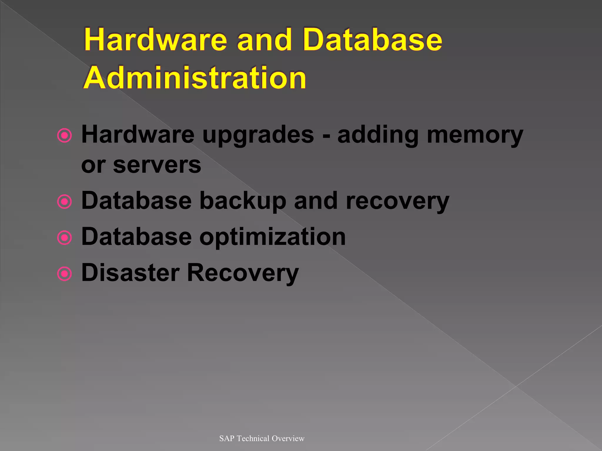  Hardware upgrades - adding memory
or servers
 Database backup and recovery
 Database optimization
 Disaster Recovery
SAP Technical Overview
 