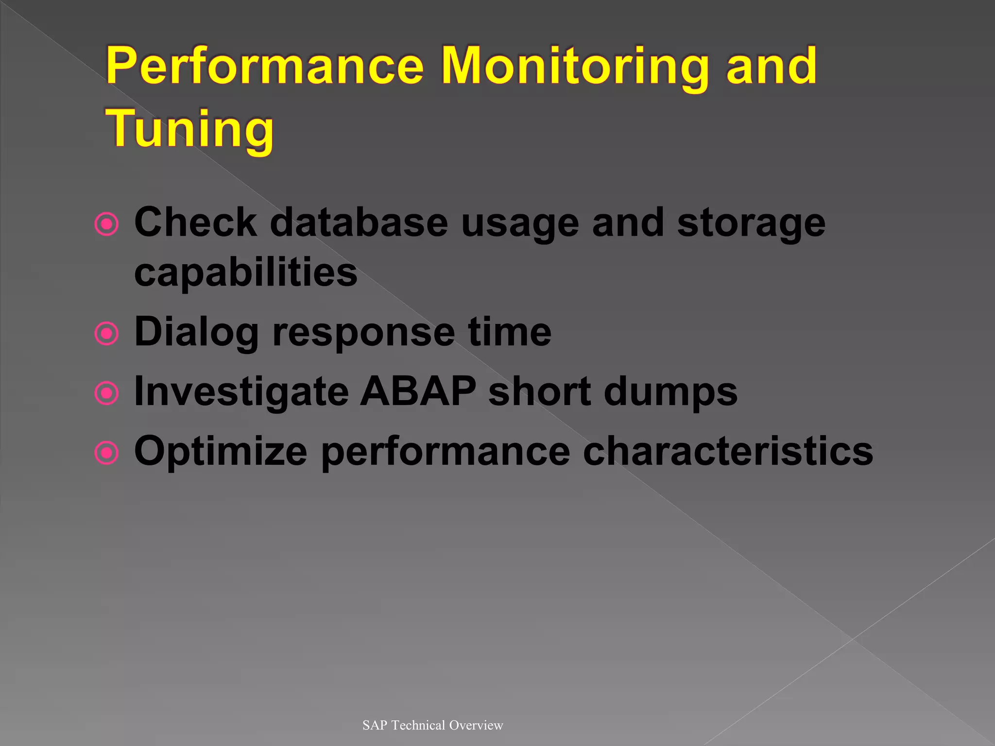  Check database usage and storage
capabilities
 Dialog response time
 Investigate ABAP short dumps
 Optimize performance characteristics
SAP Technical Overview
 