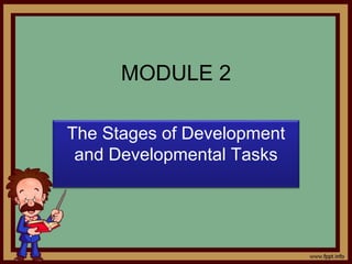 MODULE 2
The Stages of Development
and Developmental Tasks
 