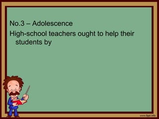 No.3 – Adolescence
High-school teachers ought to help their
students by
 