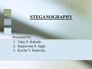 STEGANOGRAPHY
1. Vijay S. Kakade.
2. Sanjeevani S. Ingle.
3. Kavita V. Sonavale.
Presented by:
 