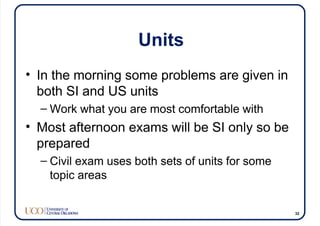 Units
• In the morning some problems are given in
both SI and US units
– Work what you are most comfortable with
• Most afternoon exams will be SI only so be
prepared
– Civil exam uses both sets of units for some
topic areas
32
 
