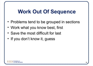 Work Out Of Sequence
• Problems tend to be grouped in sections
• Work what you know best, first
• Save the most difficult for last
• If you don’t know it, guess
35
 