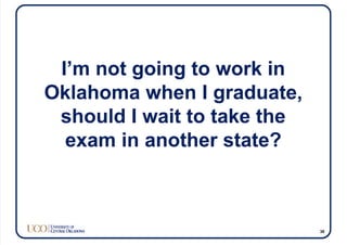 I’m not going to work in
Oklahoma when I graduate,
should I wait to take the
exam in another state?
38
 