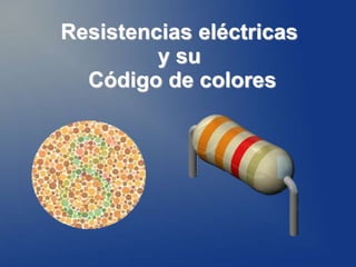 Resistencias eléctricas
y su
Código de colores
 