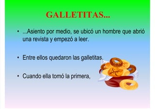 • ...Asiento por medio, se ubicó un hombre que abrió
una revista y empezó a leer.
• Entre ellos quedaron las galletitas.
• Cuando ella tomó la primera,
GALLETITAS...
 