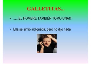 • ......EL HOMBRE TAMBIÉN TOMO UNA!!!
• Ella se sintió indignada, pero no dijo nada
GALLETITAS...
 