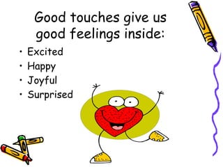 Good touches give us
good feelings inside:
• Excited
• Happy
• Joyful
• Surprised
 