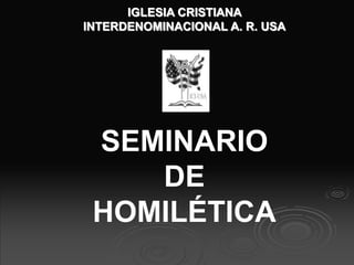 IGLESIA CRISTIANA
INTERDENOMINACIONAL A. R. USA
SEMINARIO
DE
HOMILÉTICA
 