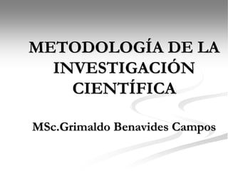 METODOLOGÍA DE LA
INVESTIGACIÓN
CIENTÍFICA
MSc.Grimaldo Benavides Campos
 