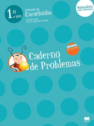 30PROBLEMAS
DA SEMANA
O Mundo da
Carochinha
Matemática
1.ano
o
Caderno
de Problemas
CARLOS LETRA
FLÁVIA GERALDES FREIRE
OFERTA
AO ALUNO
NOVO PROGRAMA
 