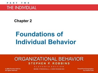 ORGANIZATIONAL BEHAVIOR
S T E P H E N P. R O B B I N S
E L E V E N T H E D I T I O N
W W W . P R E N H A L L . C O M / R O B B I N S
© 2005 Prentice Hall Inc.
All rights reserved.
PowerPoint Presentation
by Charlie Cook
Foundations of
Individual Behavior
Chapter 2
 