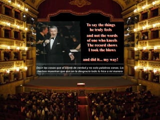 Decir las cosas que el siente de verdad y no solo palabras vanas. Los
hechos muestran que aun en la desgracia todo lo hice a mi manera
and did it... my way!
To say the things
he truly feels
and not the words
of one who kneels
The record shows
I took the blows
 