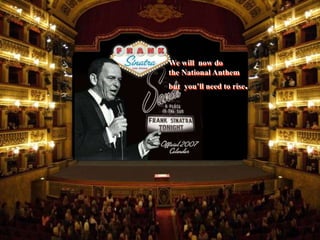 We will now do
the National Anthem
but you’ll need to rise.
 