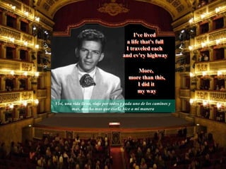 Vivi, una vida llena, viaje por todos y cada uno de los caminos y
mas, mucho mas que eso lo hice a mi manera
More,
more than this,
I did it
my way
I've lived
a life that's full
I traveled each
and ev'ry highway
 