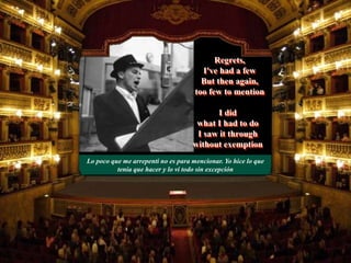Lo poco que me arrepenti no es para mencionar. Yo hice lo que
tenía que hacer y lo vi todo sin excepción
I did
what I had to do
I saw it through
without exemption
Regrets,
I've had a few
But then again,
too few to mention
 