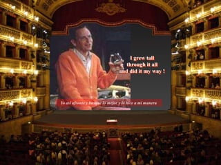 I grew tall
through it all
and did it my way !
Yo asi afronte y busque lo mejor y lo hice a mi manera
 