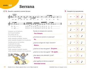1. Escucha y aprende la canción Serrana.
Escribe el compás de la canción.
¿Comienza la canción en anacrusa?
¿Cuál es la figura de mayor duración?
¿Cuál es la nota más grave?
¿Cuál es la nota más aguda?
¿Hay alguna nota alterada? ¿Cuál?
¿Qué significa el término andante?
48 Contenido: Repaso de lenguaje musical.
18
SESIÓN
Serrana
  

ña
a
na ,
.
gua
-
-
   
An
An
da,
da,
-
-
re
re
sa
sa
-
-
la
la
   
-
-
da,
da,
-
-
re
lím
sa
pia
-
-
la
te
   
-
-
da,
con
- re
mi
sa
pa
- le
ñue
   
-
-
ro ,
lo .
-
-
   
 



Lím
Andante
pia
- te
 
- con mi
 
pa ñue
 
- lo ,
- ya
   
lo

la va
- ré
   
- ma

-
 =
Canción: Serrana. Disco 2, pista 10. Base musical. Disco 2, pista 11.
Límpiate con mi pañuelo,
ya lo lavaré mañana,
a la orillita del río,
en la corriente del agua.
Anda, resalada, resalada, resalero,
anda, resalada, límpiate con mi pañuelo.
Tendido está en los zarzales,
el pañuelito de seda,
aquel que me regalaste
para los días de fiesta.
Anda, resalada, resalada, resalero,
anda, resalada, límpiate con mi pañuelo.
 

=




=
 

=




=
 

=


=




=
2. Completa las equivalencias.
Tres tiempos.
No.
Blanca.
Si bemol.
Velocidad normal.
Do grave.
Do agudo.
16
3
3
4
1
4
3
6
126198 _ 0045-0064.qxd 25/6/09 10:38 Página 48
 