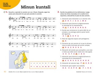 62 Canción: Minun kuntali. Disco 2, pista 31. Base musical. Disco 2, pista 32. Contenido: Repaso del trimestre.
Minun kuntali
FIN DEL
TERCER
TRIMESTRE
1. Escucha y aprende la canción con voz y flauta. Después, sigue los
pasos para descubrir de qué país procede la canción.

He

yu

la la
- la
  
- vai nun
- kun
 
tal
- nüi
 
 
nen.

-

Mi nun
- kun
 
ta
- li
- kau
  
ni
- son
  
- vai nun
- kun
 
tal
- nüi
 
 
- nen.

-


Mi nun
- kun
 
ta
- li
- kau
  
ni
- son
  
- vai nun
- kun
 
tal
- nüi
 
 
nen.

-


He

yu

la la
- la
  
- vai nun
- kun
 
tal
- nüi
 
 
nen.

-
2. Escribe las palabras de las definiciones. Luego,
coloca las letras marcadas en la casilla de la
izquierda y descubrirás el país de esta canción.
1. Indicación para interpretar a un volumen alto.
2. Indicación para disminuir progresivamente
la velocidad de la interpretación.
3. Sonido que comienza en la parte débil de un
compás y se prolonga sobre la parte fuerte
del siguiente.
4. Nota del segundo espacio del pentagrama.
5. Comienzo de una canción en la que la primera
nota no está al principio del primer compás.
6. Alteración del sonido que acompaña a una nota
e indica que debe sonar medio tono más aguda.
7. Indicación para disminuir progresivamente la
intensidad de la interpretación.
8. Indicación de volumen bajo.
9. Indicación para repetir una melodía.
1 2 3 4 5 6 7 8 9
F O R T I S S I M O
R I T A R D A N D O
S Í N C O P A
L A
A N A C R U S A
S O S T E N I D O
D E C R E S C E N D O
F I N E
C A P O
D A A
P I A N O
F I N L A N D I A
126198 _ 0045-0064.qxd 25/6/09 10:38 Página 62
 