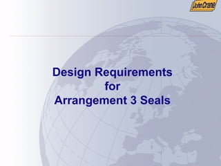 Design Requirements
for
Arrangement 3 Seals
 