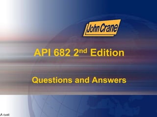API 682 2nd Edition
Questions and Answers
EAA cust
 