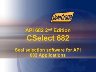 API 682 2nd Edition
CSelect 682
Seal selection software for API
682 Applications
17
 
