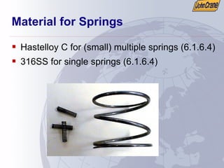 Material for Springs
ƒ Hastelloy C for (small) multiple springs (6.1.6.4)
ƒ 316SS for single springs (6.1.6.4)
 