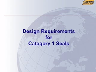 Design Requirements
for
Category 1 Seals
 