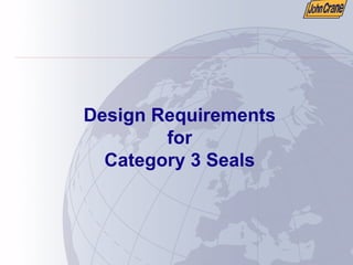 Design Requirements
for
Category 3 Seals
 