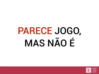 PARECE JOGO,
MAS NÃO É
 