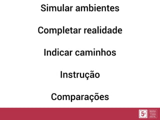Simular ambientes
Completar realidade
Indicar caminhos
Instrução
Comparações
 