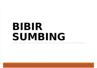 BIBIR
SUMBING
 