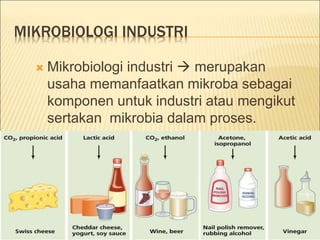 MIKROBIOLOGI INDUSTRI
 Mikrobiologi industri  merupakan
usaha memanfaatkan mikroba sebagai
komponen untuk industri atau mengikut
sertakan mikrobia dalam proses.
 