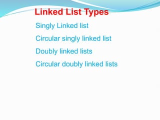 Linked List Types
Singly Linked list
Circular singly linked list
Doubly linked lists
Circular doubly linked lists
 