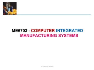 ME6703 - COMPUTER INTEGRATED
MANUFACTURING SYSTEMS
© J.Jeevamalar, EGSPEC
 