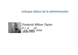 5/10/2018 Taylor y Fayol - slidepdf.com
http://slidepdf.com/reader/full/taylor-y-fayol 1/17
enfoque clásico de la administración
enfoque clásico de la administración
enfoque clásico de la administración
enfoque clásico de la administración
Frederick Wilson Taylor
s a oun ense
1856-1915
 