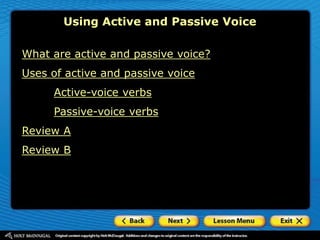 Using Active and Passive Voice
What are active and passive voice?
Uses of active and passive voice
Active-voice verbs
Passive-voice verbs
Review A
Review B
 