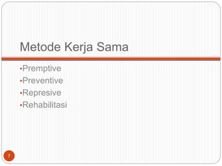 Metode Kerja Sama
•Premptive
•Preventive
•Represive
•Rehabilitasi
7
 
