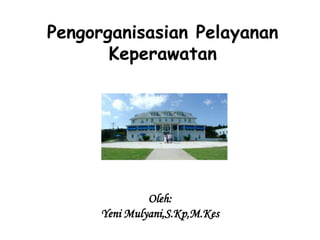 Pengorganisasian Pelayanan
Keperawatan
Oleh:
Yeni Mulyani,S.Kp,M.Kes
 