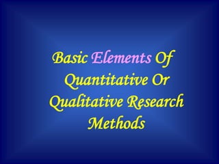 Basic Elements Of
Quantitative Or
Qualitative Research
Methods
 
