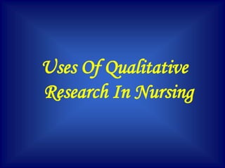 Uses Of Qualitative
Research In Nursing
 