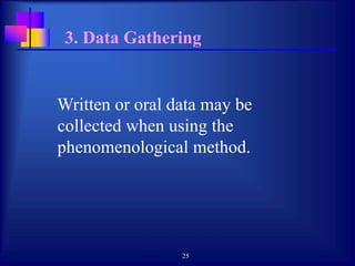25
3. Data Gathering
Written or oral data may be
collected when using the
phenomenological method.
 