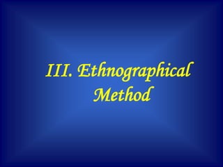 III. Ethnographical
Method
 