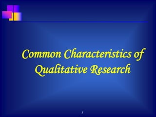 5
Common Characteristics of
Qualitative Research
 