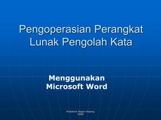 Politeknik Negeri Padang
2008
Pengoperasian Perangkat
Lunak Pengolah Kata
Menggunakan
Microsoft Word
 