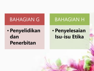 BAHAGIAN G
• Penyelidikan
dan
Penerbitan
BAHAGIAN H
• Penyelesaian
Isu-isu Etika
 