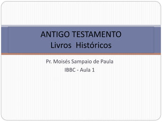 Pr. Moisés Sampaio de Paula
IBBC - Aula 1
ANTIGO TESTAMENTO
Livros Históricos
 